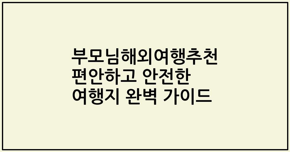 부모님해외여행추천 편안하고 안전한 여행지 완벽 가이드