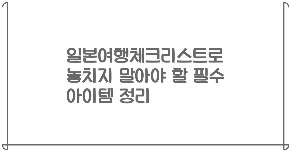 일본여행체크리스트로 놓치지 말아야 할 필수 아이템 정리
