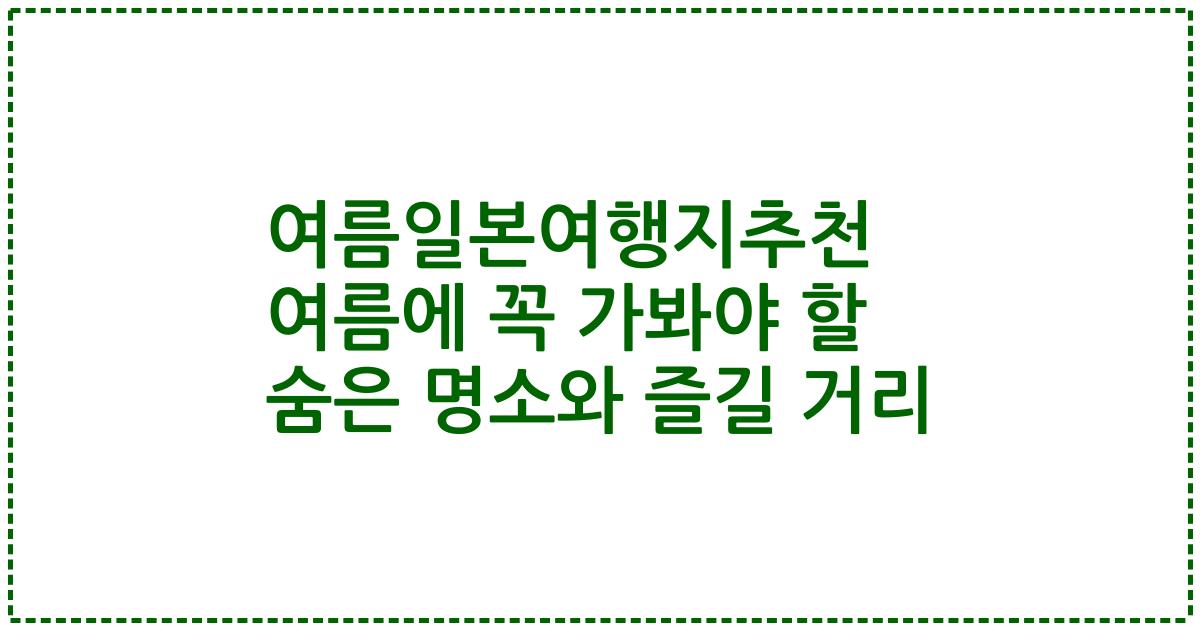 여름일본여행지추천 여름에 꼭 가봐야 할 숨은 명소와 즐길 거리