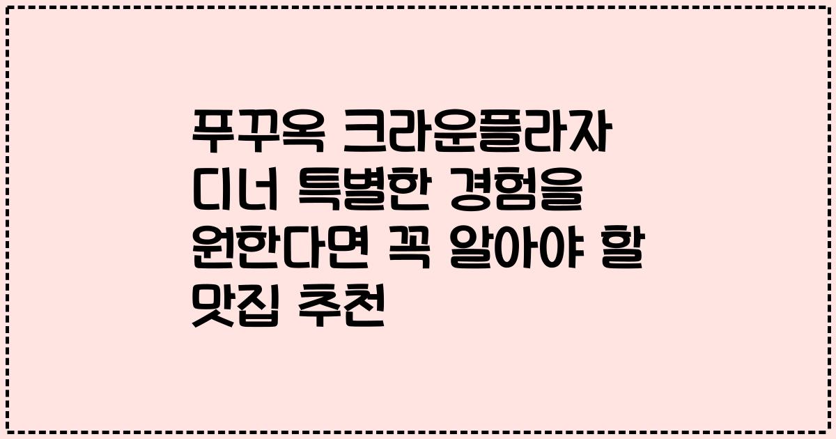 푸꾸옥 크라운플라자 디너 특별한 경험을 원한다면 꼭 알아야 할 맛집 추천