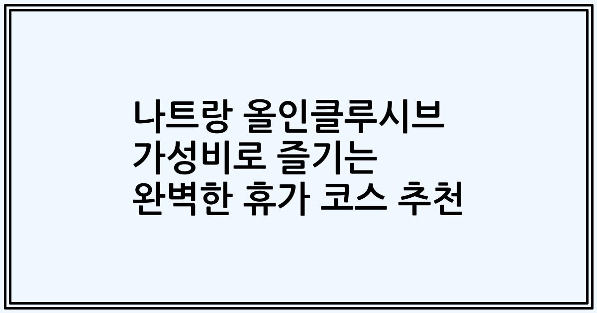 나트랑 올인클루시브 가성비로 즐기는 완벽한 휴가 코스 추천