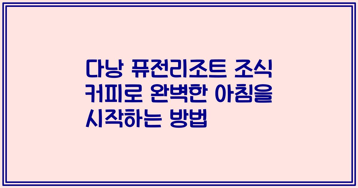 다낭 퓨전리조트 조식 커피로 완벽한 아침을 시작하는 방법