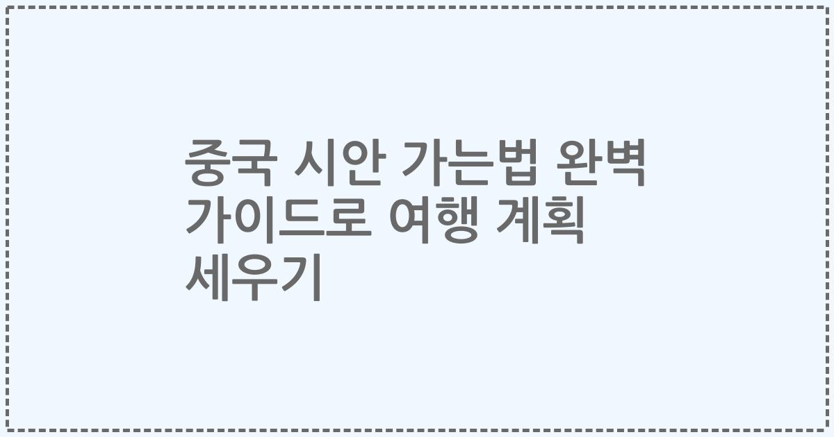 중국 시안 가는법 완벽 가이드로 여행 계획 세우기