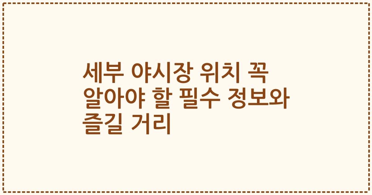 세부 야시장 위치 꼭 알아야 할 필수 정보와 즐길 거리