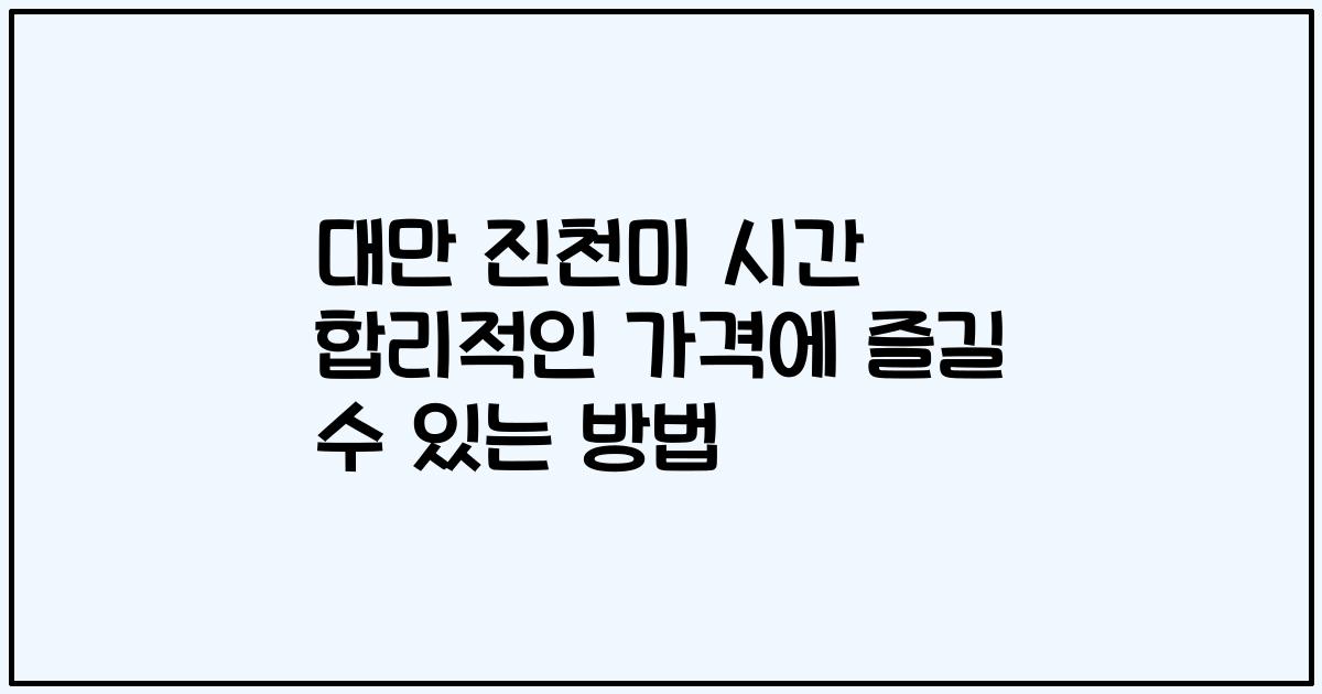 대만 진천미 시간 합리적인 가격에 즐길 수 있는 방법