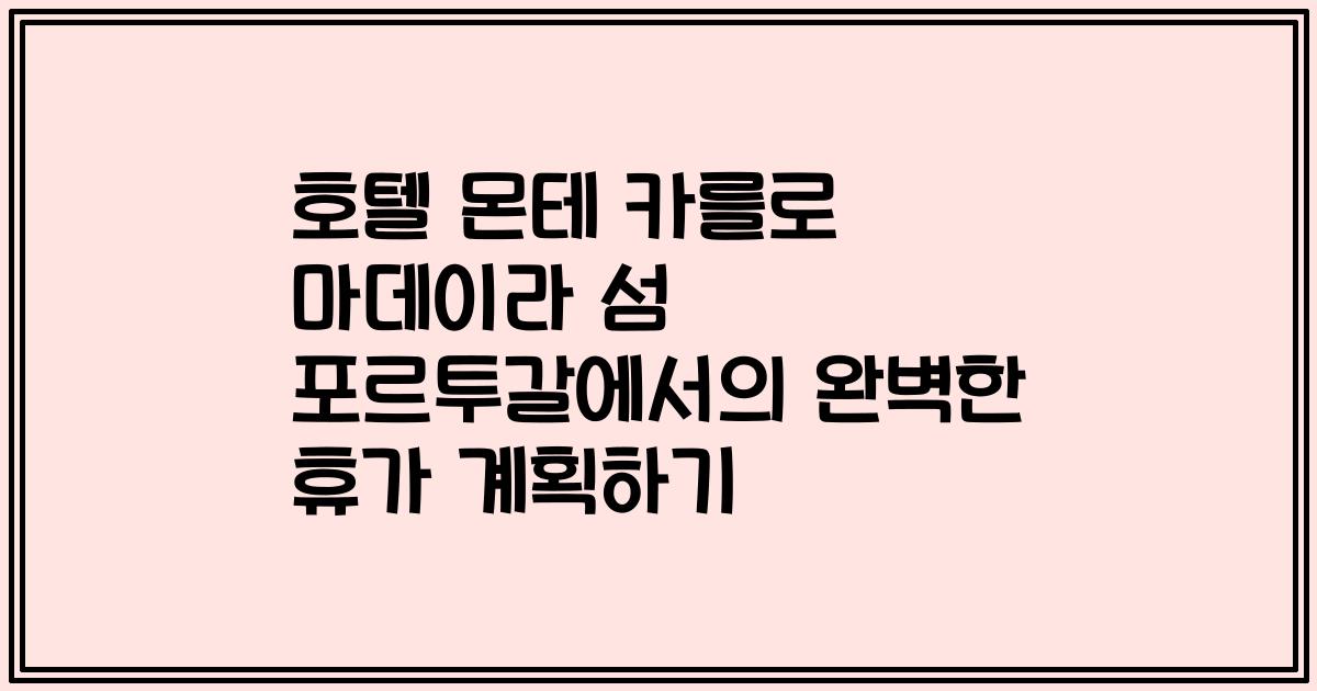 호텔 몬테 카를로 마데이라 섬 포르투갈에서의 완벽한 휴가 계획하기