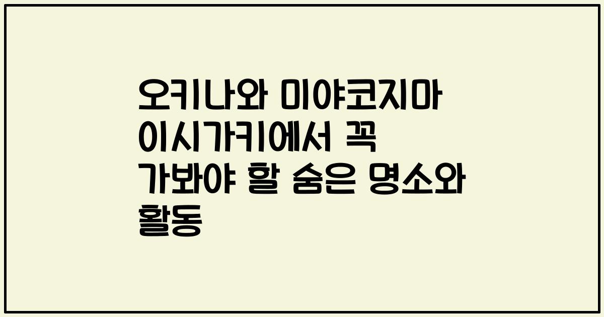 오키나와 미야코지마 이시가키에서 꼭 가봐야 할 숨은 명소와 활동