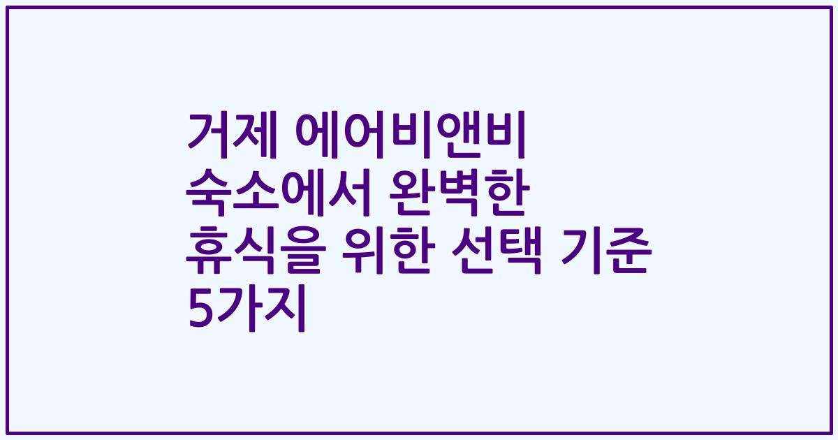거제 에어비앤비 숙소에서 완벽한 휴식을 위한 선택 기준 5가지