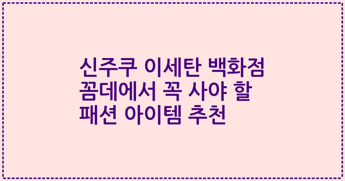신주쿠 이세탄 백화점 꼼데에서 꼭 사야 할 패션 아이템 추천