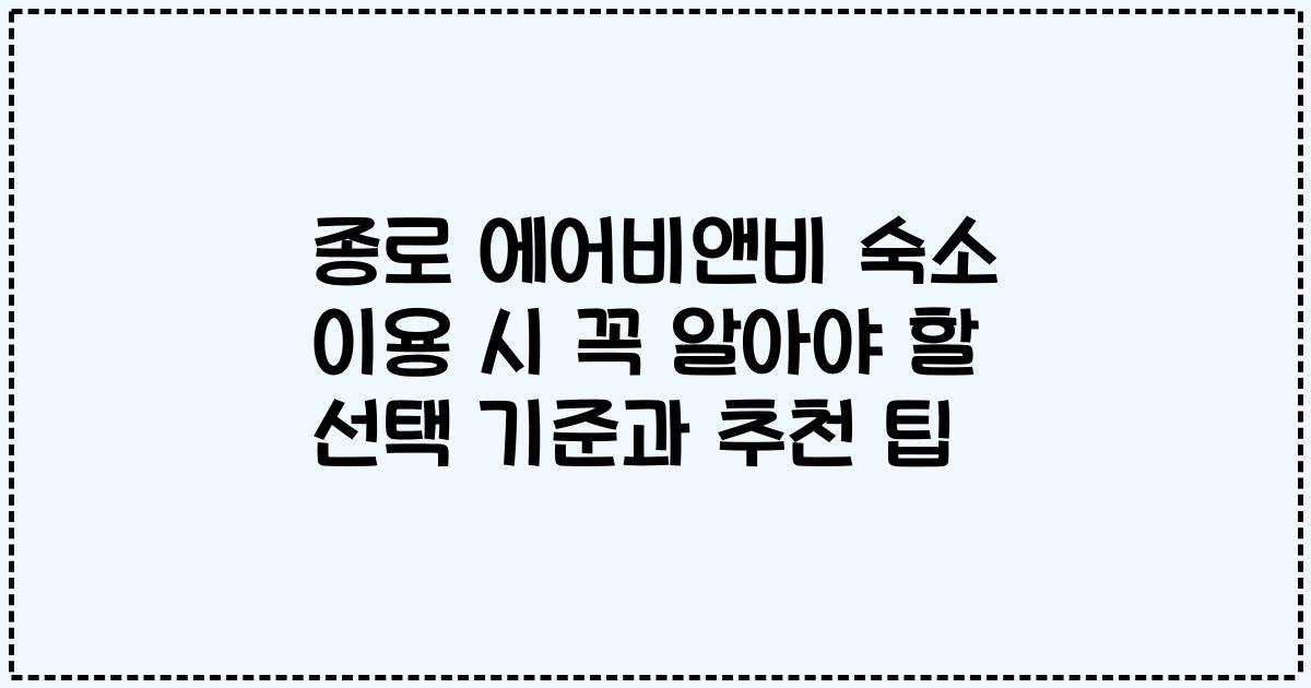 종로 에어비앤비 숙소 이용 시 꼭 알아야 할 선택 기준과 추천 팁