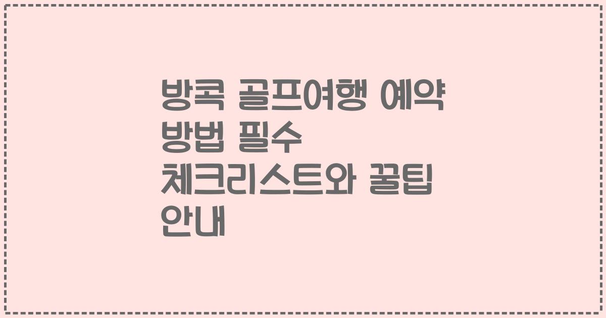 방콕 골프여행 예약 방법 필수 체크리스트와 꿀팁 안내
