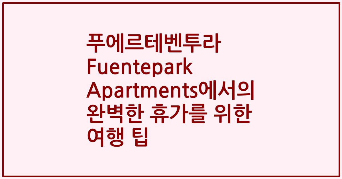 푸에르테벤투라 Fuentepark Apartments에서의 완벽한 휴가를 위한 여행 팁