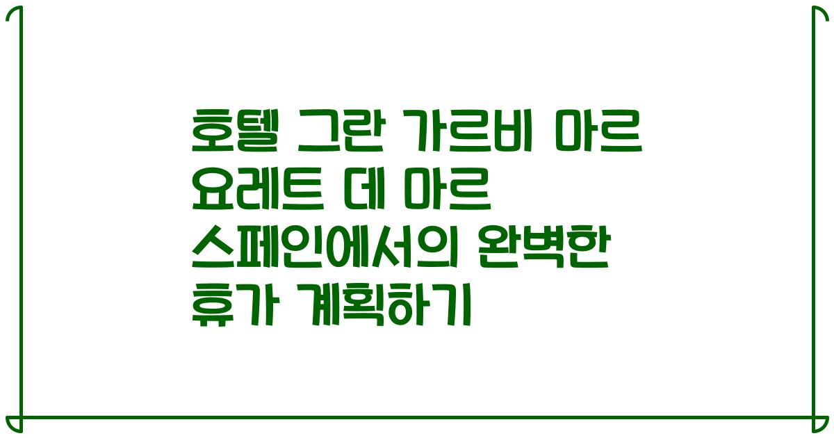 호텔 그란 가르비 마르 요레트 데 마르 스페인에서의 완벽한 휴가 계획하기