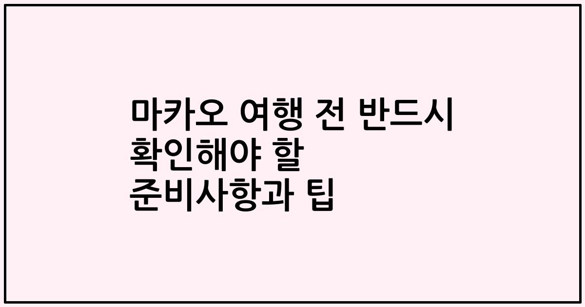마카오 여행 전 반드시 확인해야 할 준비사항과 팁