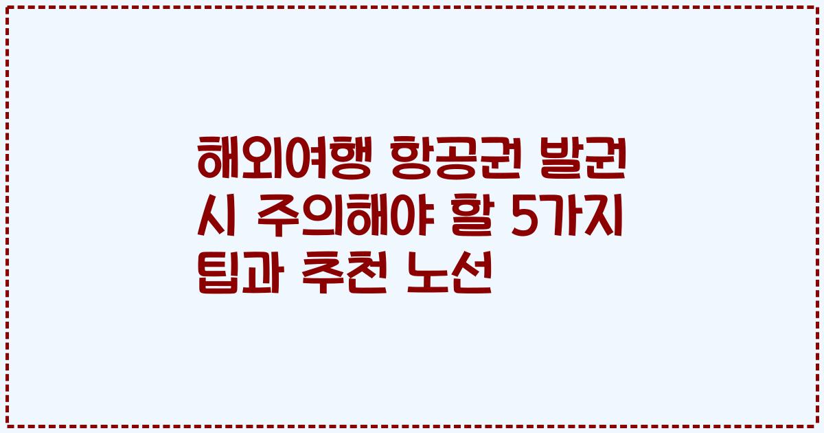 해외여행 항공권 발권 시 주의해야 할 5가지 팁과 추천 노선