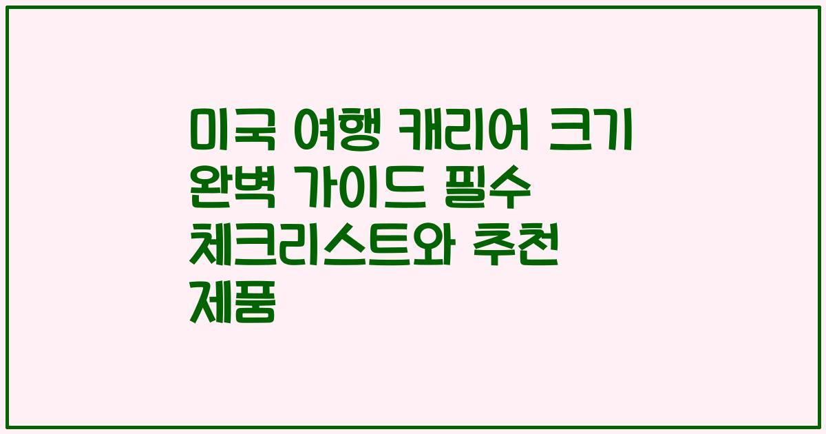 미국 여행 캐리어 크기 완벽 가이드 필수 체크리스트와 추천 제품