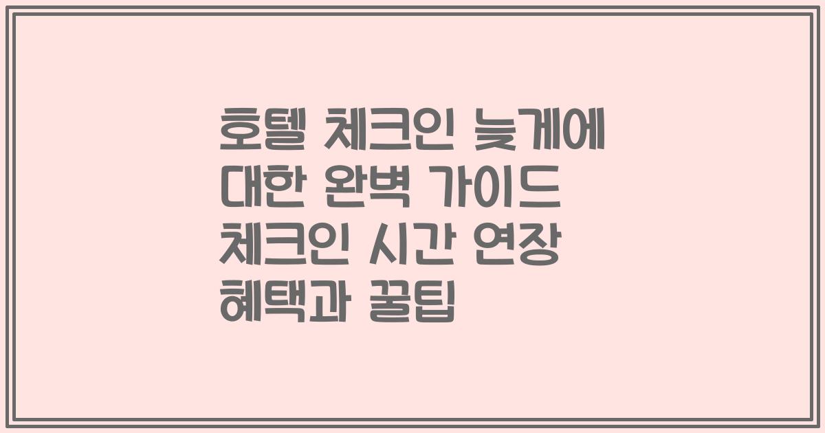호텔 체크인 늦게에 대한 완벽 가이드 체크인 시간 연장 혜택과 꿀팁