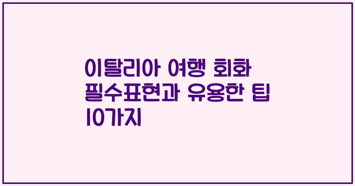 이탈리아 여행 회화 필수표현과 유용한 팁 10가지