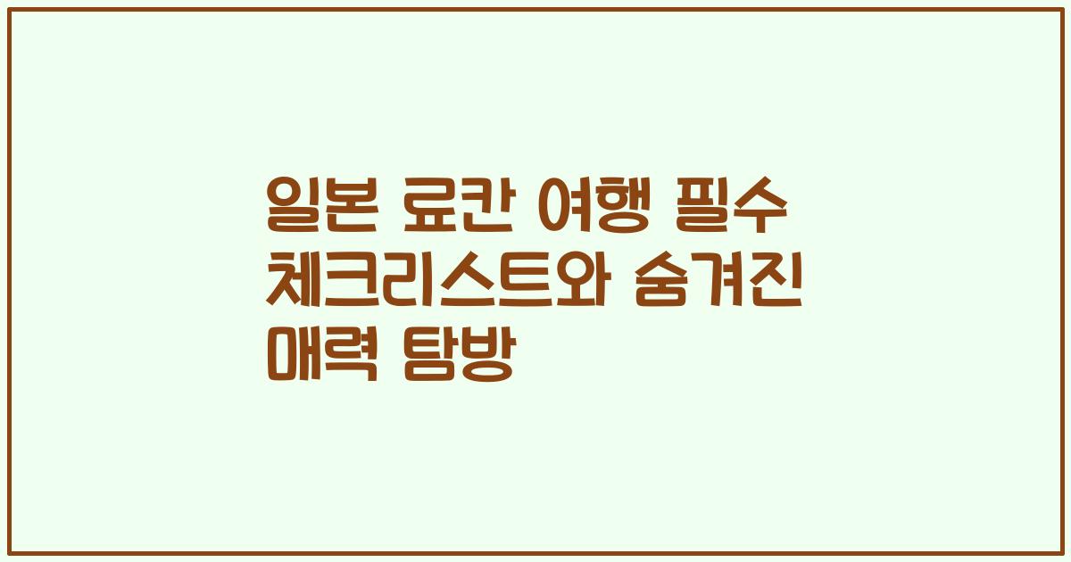 일본 료칸 여행 필수 체크리스트와 숨겨진 매력 탐방