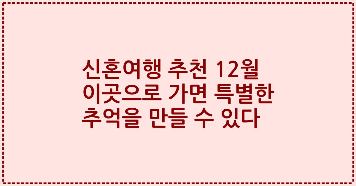 신혼여행 추천 12월 이곳으로 가면 특별한 추억을 만들 수 있다